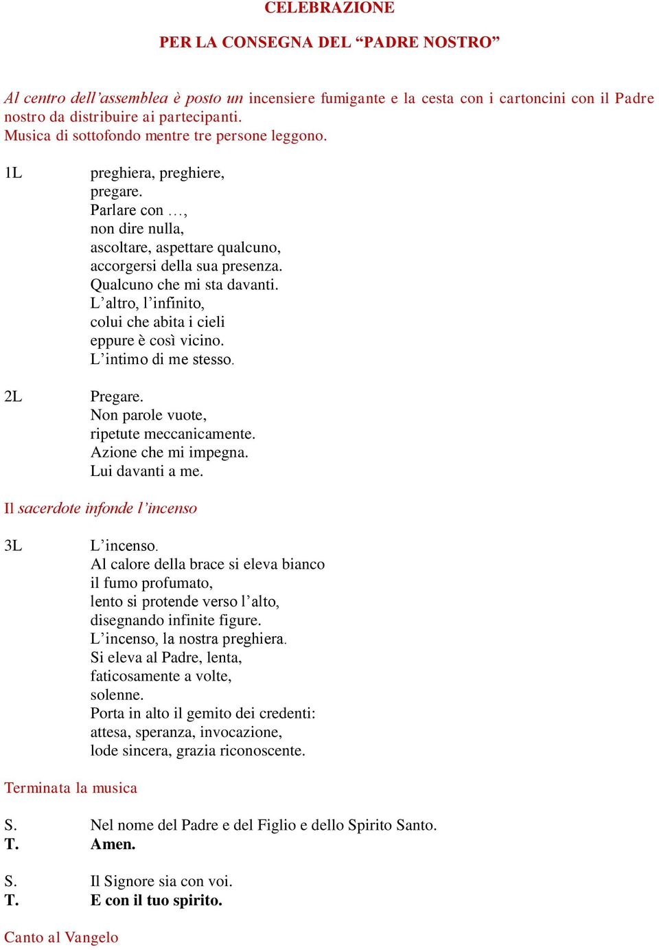 Qualcuno che mi sta davanti. L altro, l infinito, colui che abita i cieli eppure è così vicino. L intimo di me stesso. Pregare. Non parole vuote, ripetute meccanicamente. Azione che mi impegna.