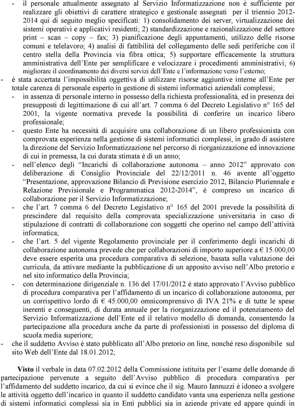 pianificazione degli appuntamenti, utilizzo delle risorse comuni e telelavoro; 4) analisi di fattibilità del collegamento delle sedi periferiche con il centro stella della Provincia via fibra ottica;