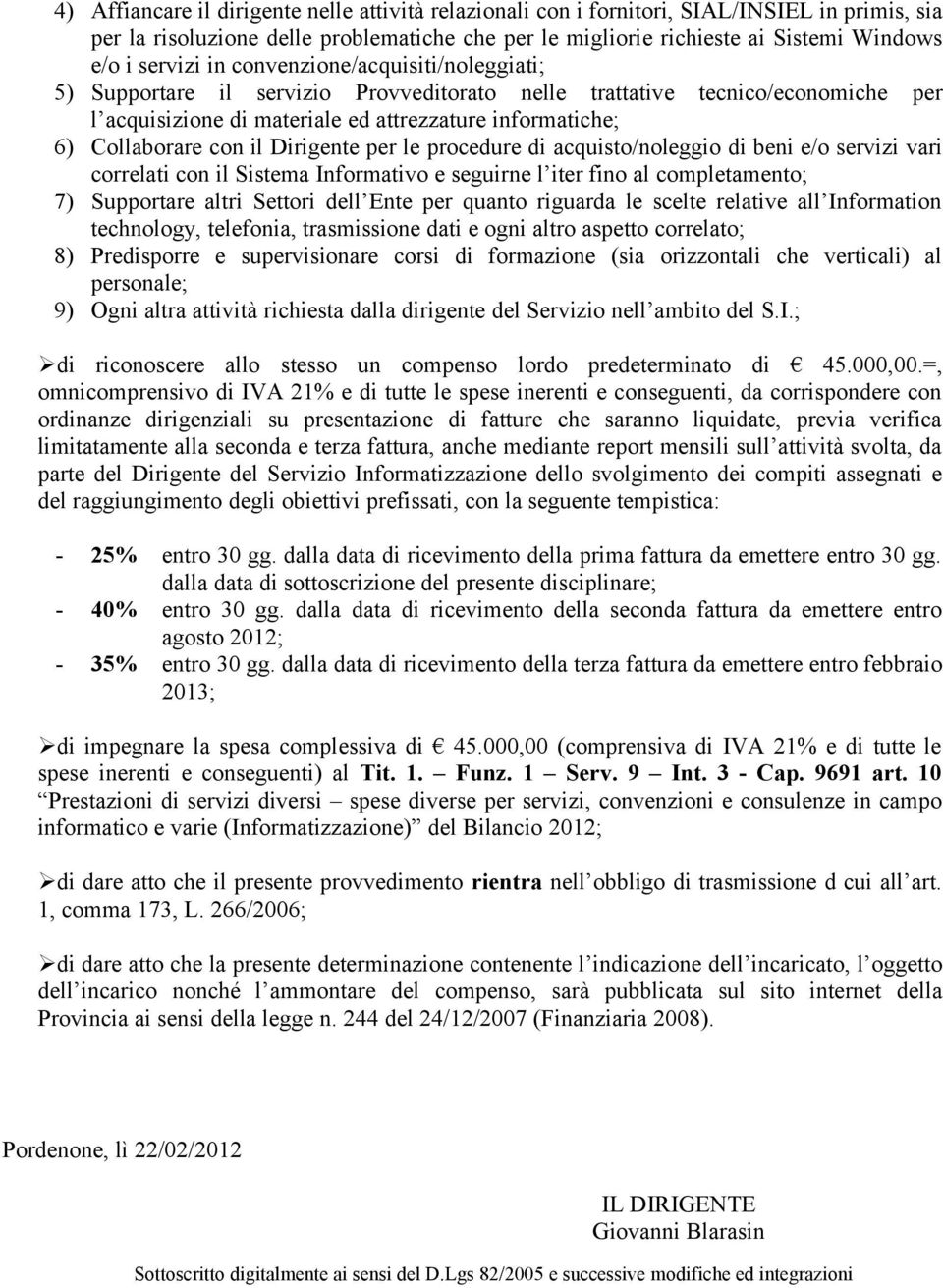 con il Dirigente per le procedure di acquisto/noleggio di beni e/o servizi vari correlati con il Sistema Informativo e seguirne l iter fino al completamento; 7) Supportare altri Settori dell Ente per