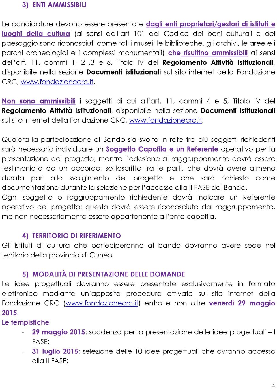 11, commi 1, 2,3 e 6, Titolo IV del Regolamento Attività Istituzionali, disponibile nella sezione Documenti istituzionali sul sito internet della Fondazione CRC, www.fondazionecrc.it. Non sono ammissibili i soggetti di cui all art.