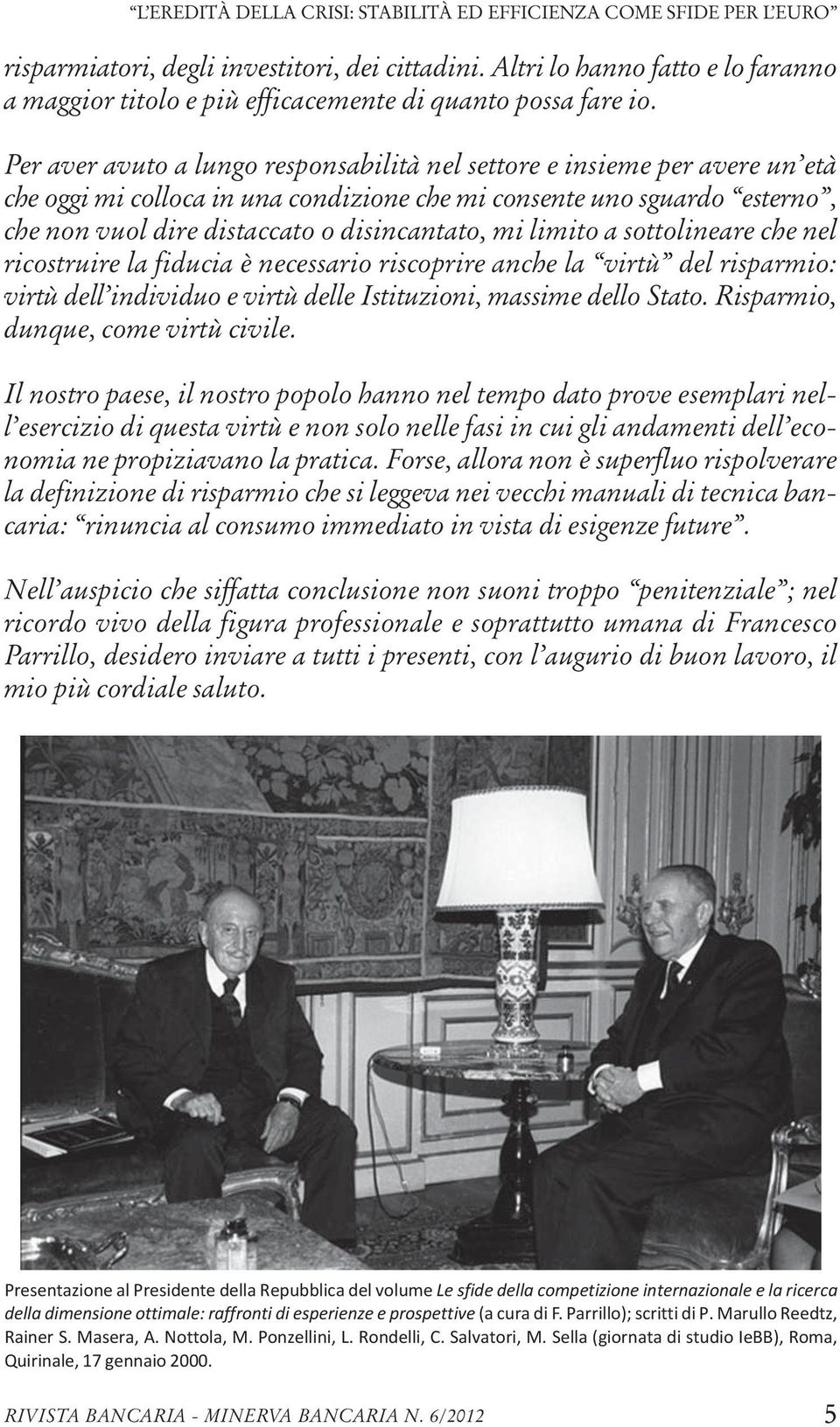 Per aver avuto a lungo responsabilità nel settore e insieme per avere un età che oggi mi colloca in una condizione che mi consente uno sguardo esterno, che non vuol dire distaccato o disincantato, mi