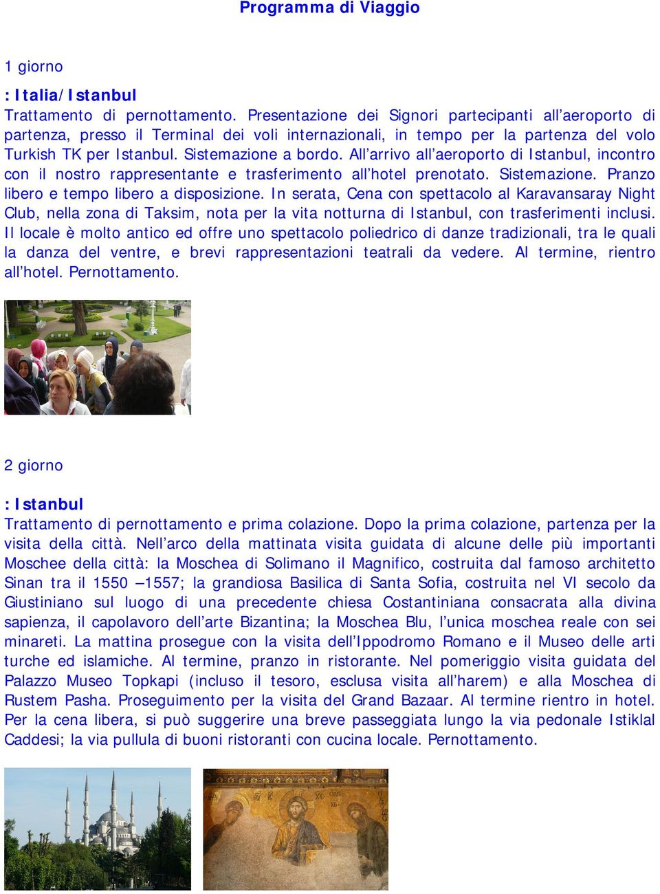 All arrivo all aeroporto di Istanbul, incontro con il nostro rappresentante e trasferimento all hotel prenotato. Sistemazione. Pranzo libero e tempo libero a disposizione.