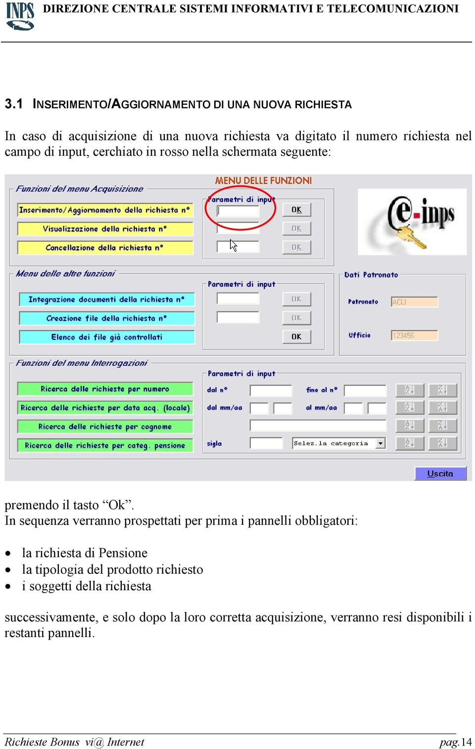 In sequenza verranno prospettati per prima i pannelli obbligatori: la richiesta di Pensione la tipologia del prodotto