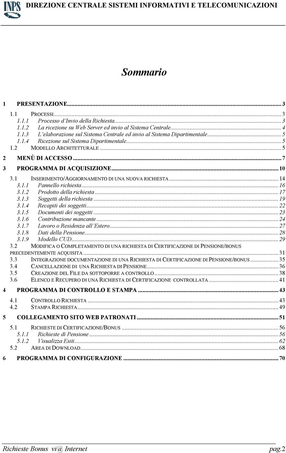 .. 14 3.1.1 Pannello richiesta... 16 3.1.2 Prodotto della richiesta... 17 3.1.3 Soggetti della richiesta... 19 3.1.4 Recapiti dei soggetti... 22 3.1.5 Documenti dei soggetti... 23 3.1.6 Contribuzione mancante.