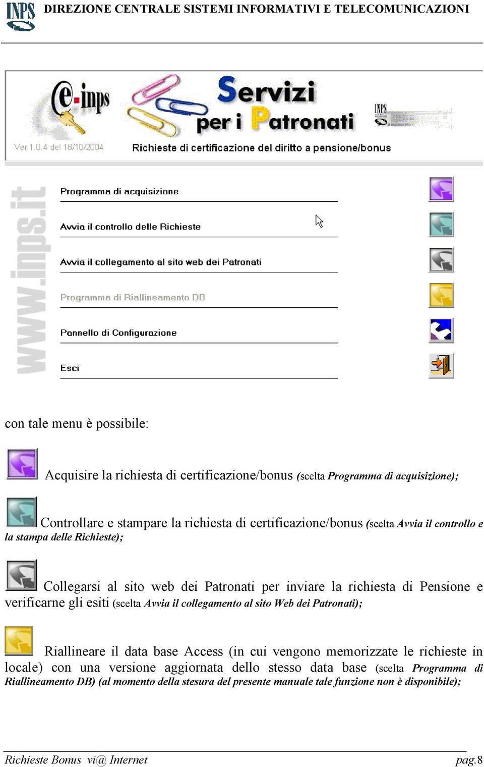 verificarne gli esiti (scelta Avvia il collegamento al sito Web dei Patronati); Riallineare il data base Access (in cui vengono memorizzate le richieste in