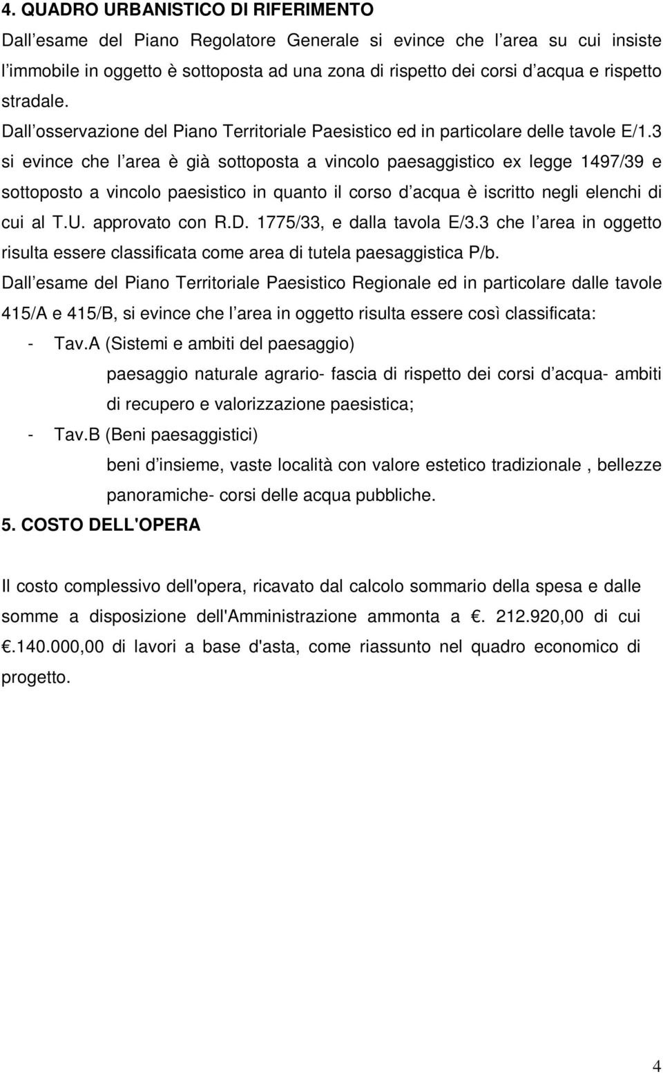 3 si evince che l area è già sottoposta a vincolo paesaggistico ex legge 1497/39 e sottoposto a vincolo paesistico in quanto il corso d acqua è iscritto negli elenchi di cui al T.U. approvato con R.D.