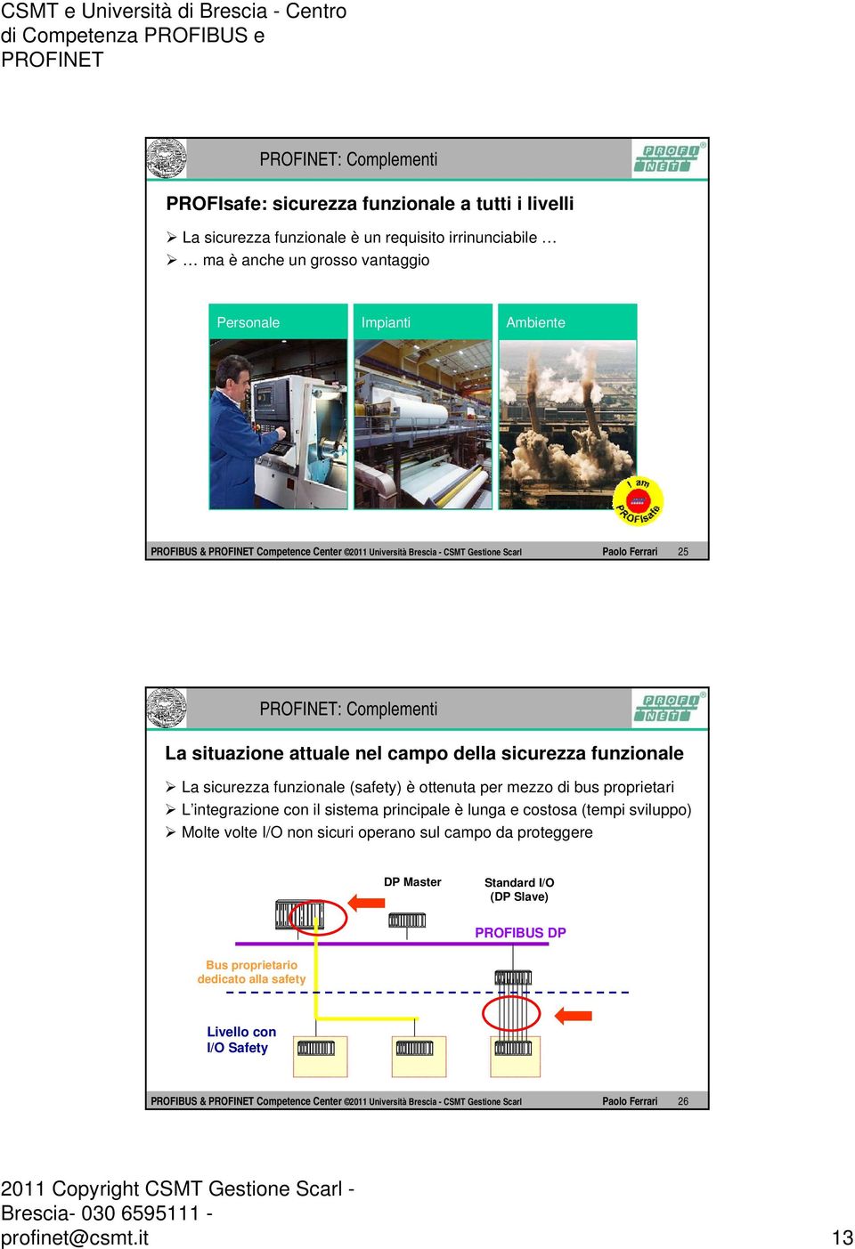 di bus proprietari L integrazione con il sistema principale è lunga e costosa (tempi sviluppo) Molte volte I/O non sicuri operano sul campo da proteggere DP Master Standard I/O (DP