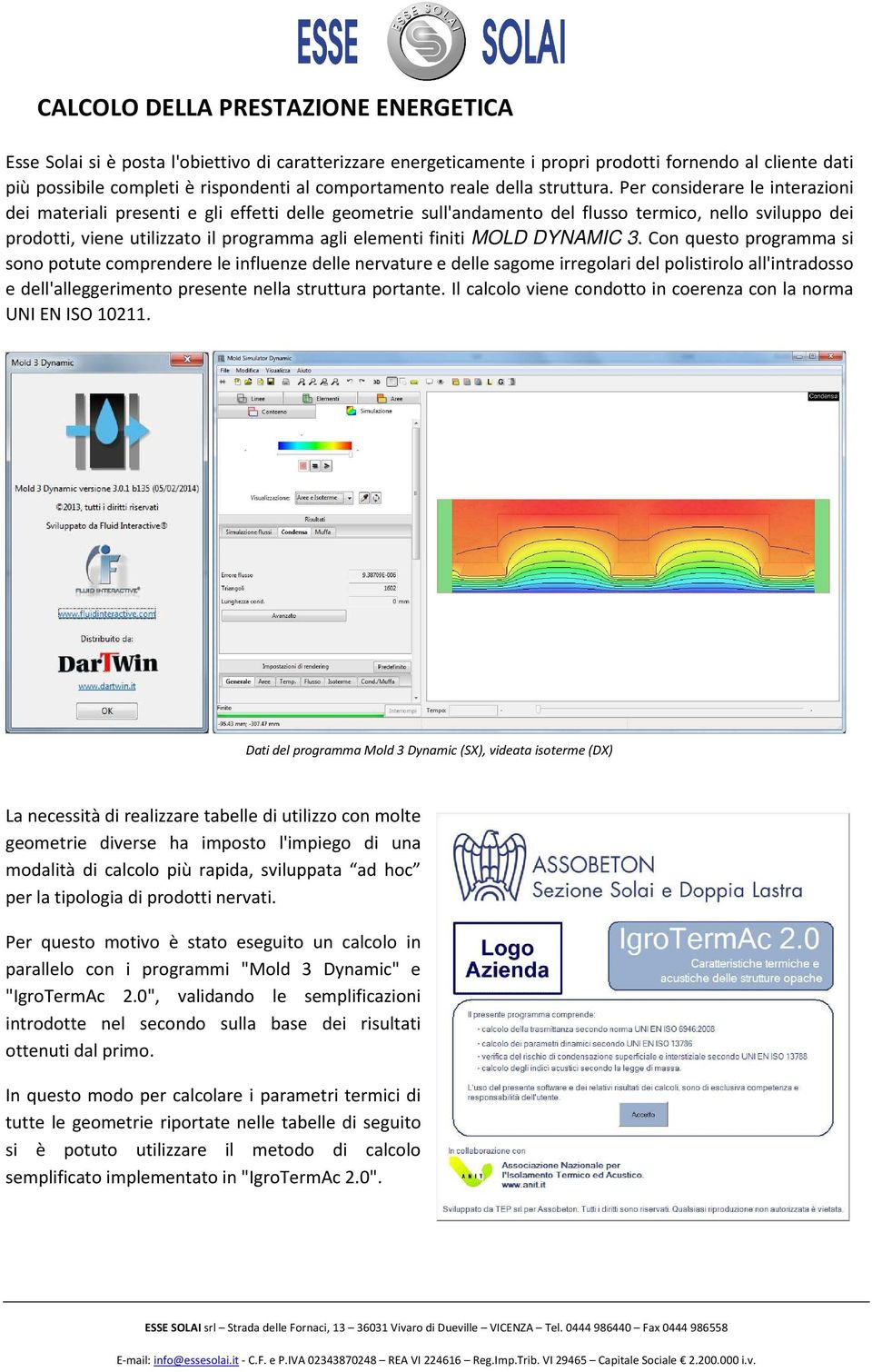 Per considerare le interazioni dei materiali presenti e gli effetti delle geometrie sull'andamento del flusso termico, nello sviluppo dei prodotti, viene utilizzato il programma agli elementi finiti