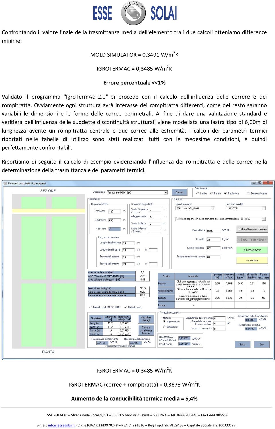 Ovviamente ogni struttura avrà interasse dei rompitratta differenti, come del resto saranno variabili le dimensioni e le forme delle corree perimetrali.