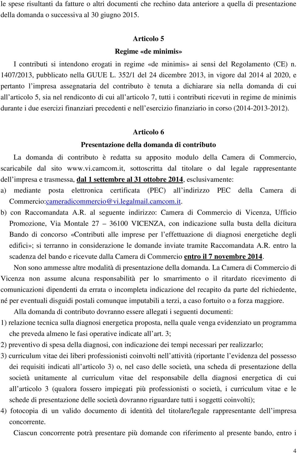 352/1 del 24 dicembre 2013, in vigore dal 2014 al 2020, e pertanto l impresa assegnataria del contributo è tenuta a dichiarare sia nella domanda di cui all articolo 5, sia nel rendiconto di cui all