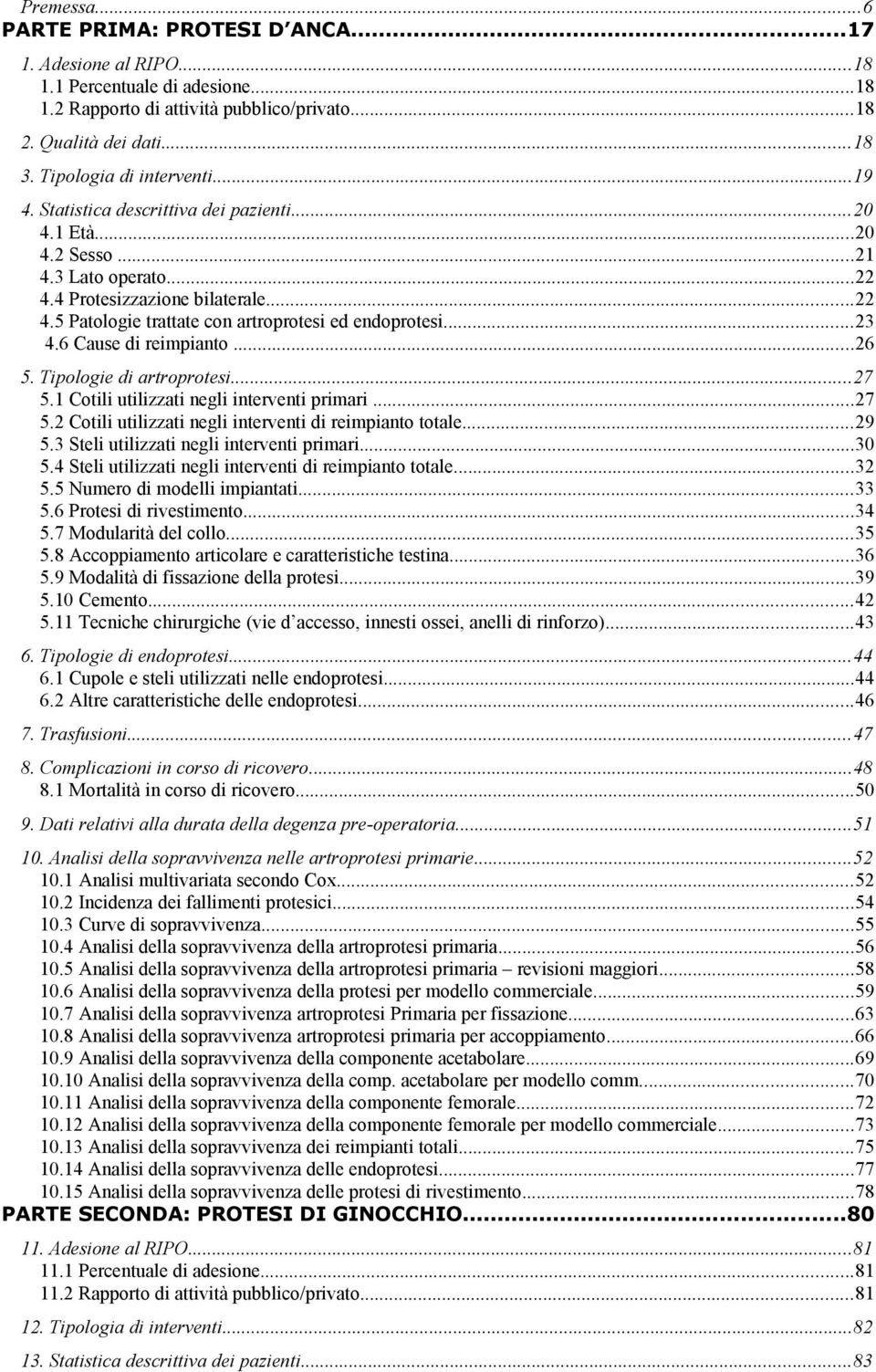 ..23 4.6 Cause di reimpianto...26 5. Tipologie di artroprotesi...27 5.1 Cotili utilizzati negli interventi primari...27 5.2 Cotili utilizzati negli interventi di reimpianto totale...29 5.