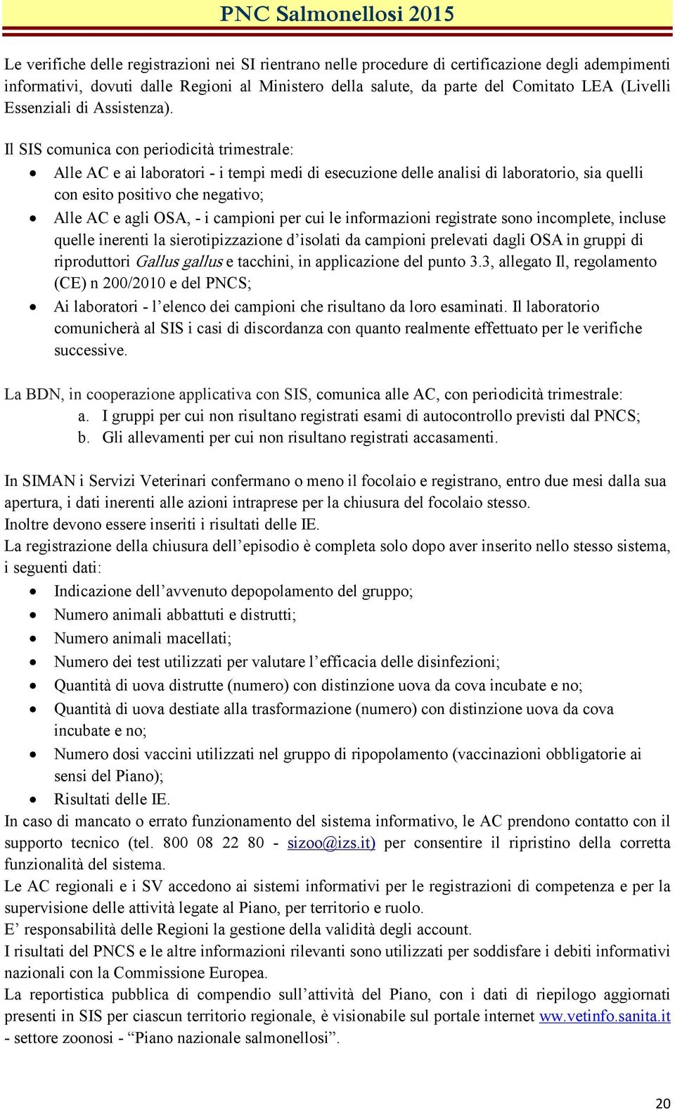 Il SIS comunica con periodicità trimestrale: Alle AC e ai laboratori - i tempi medi di esecuzione delle analisi di laboratorio, sia quelli con esito positivo che negativo; Alle AC e agli OSA, - i