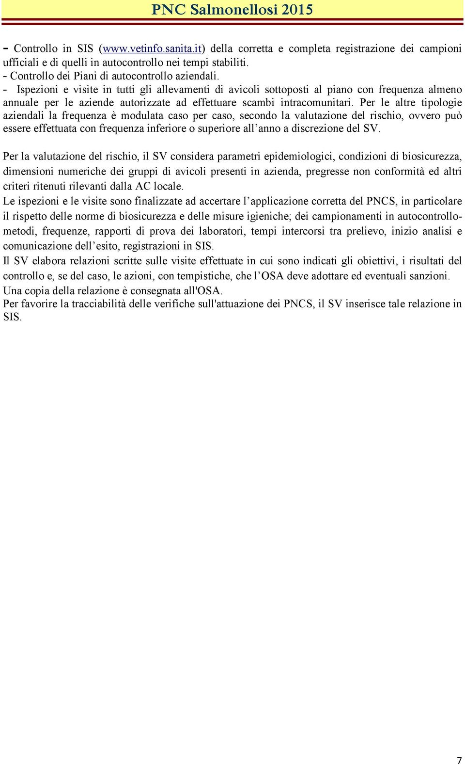 - Ispezioni e visite in tutti gli allevamenti di avicoli sottoposti al piano con frequenza almeno annuale per le aziende autorizzate ad effettuare scambi intracomunitari.