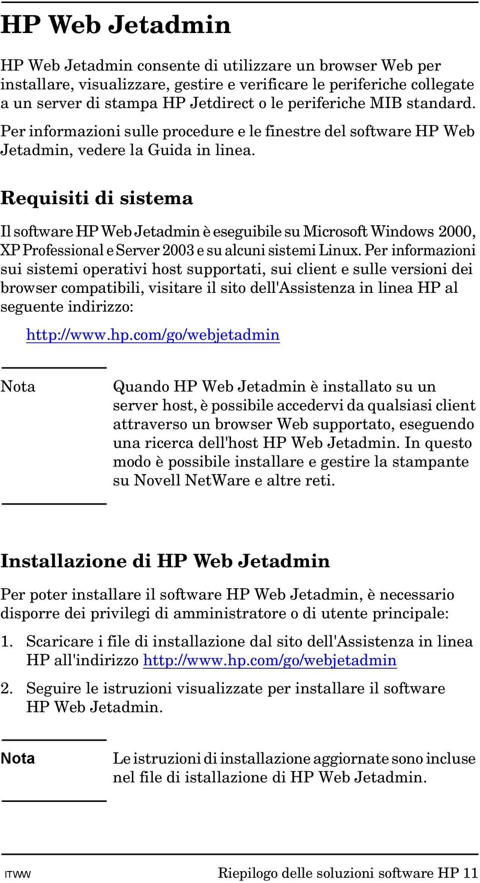 Requisiti di sistema Il software HP Web Jetadmin è eseguibile su Microsoft Windows 2000, XP Professional e Server 2003 e su alcuni sistemi Linux.