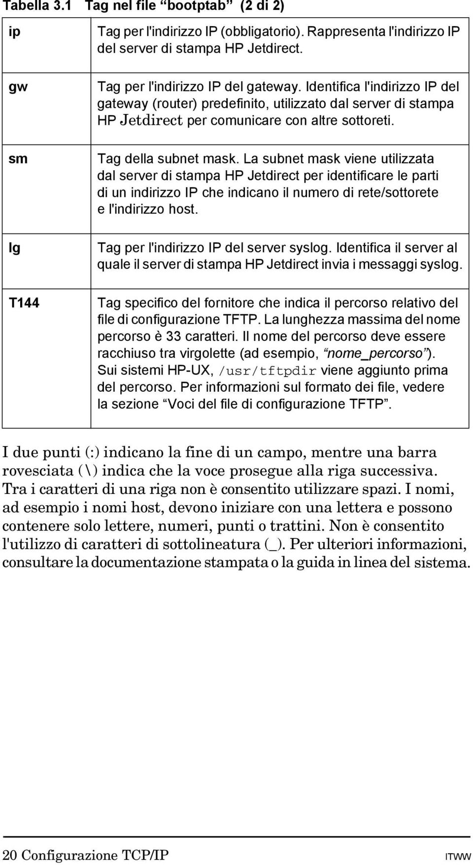 La subnet mask viene utilizzata dal server di stampa HP Jetdirect per identificare le parti di un indirizzo IP che indicano il numero di rete/sottorete e l'indirizzo host.