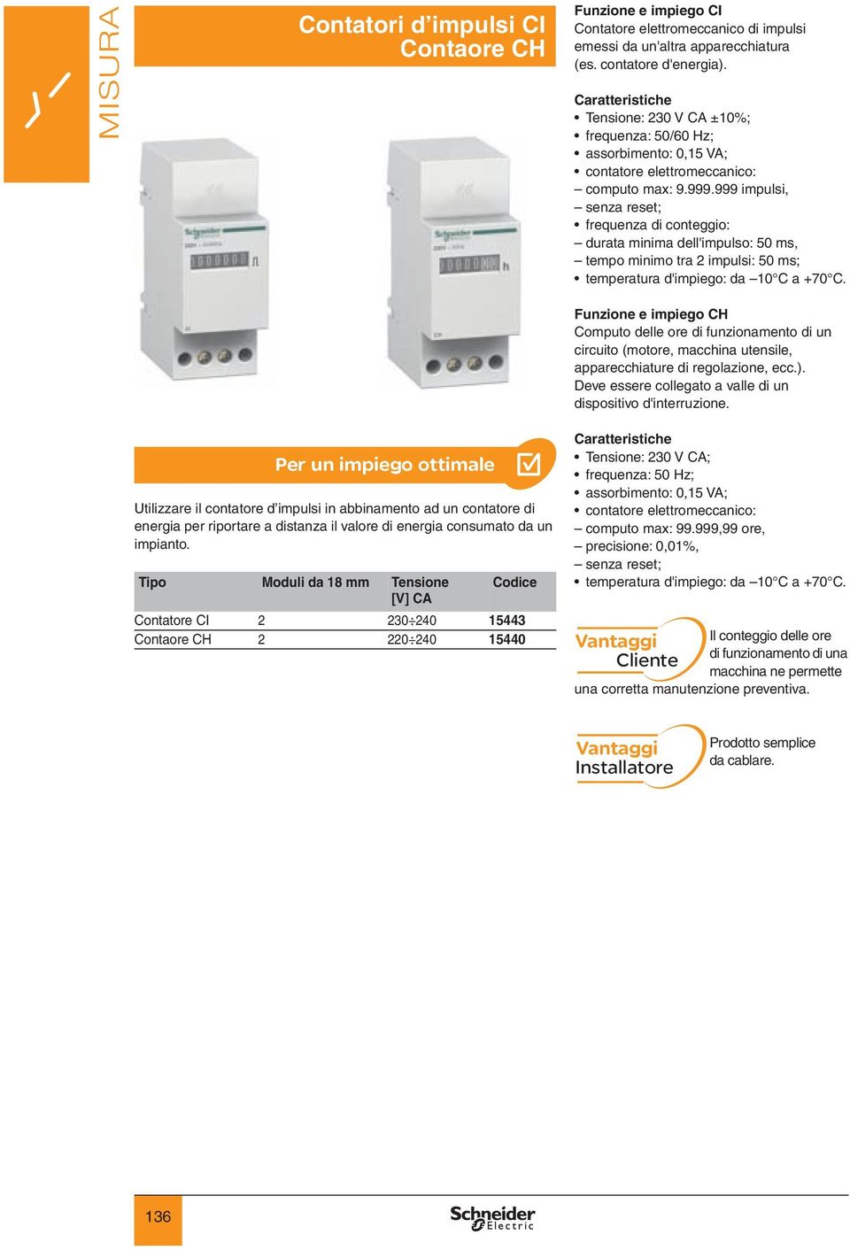 999 impulsi, senza reset; frequenza di conteggio: durata minima dell'impulso: 50 ms, tempo minimo tra 2 impulsi: 50 ms; temperatura d'impiego: da 10 C a +70 C.