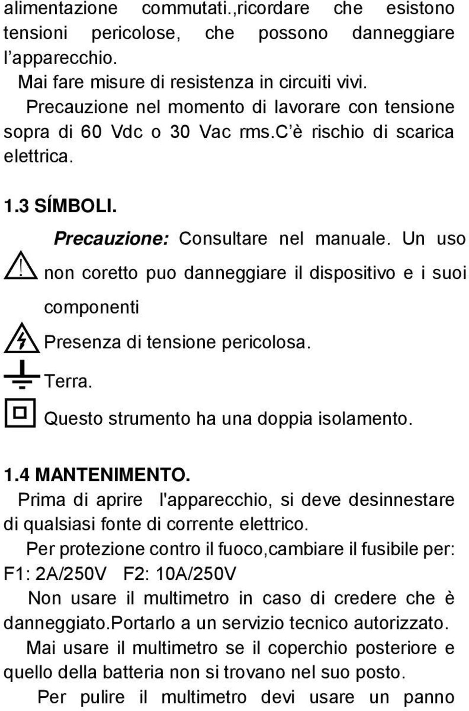 Un uso non coretto puo danneggiare il dispositivo e i suoi componenti Presenza di tensione pericolosa. Terra. Questo strumento ha una doppia isolamento. 1.4 MANTENIMENTO.