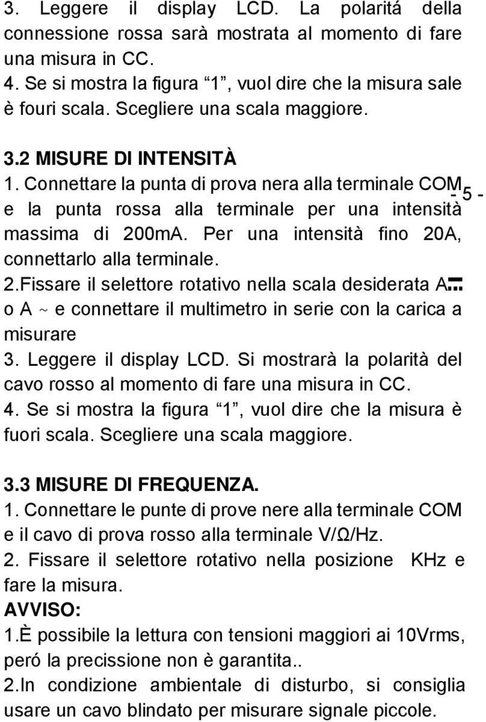 Per una intensità fino 20A, connettarlo alla terminale. 2.Fissare il selettore rotativo nella scala desiderata A o A ~ e connettare il multimetro in serie con la carica a misurare 3.