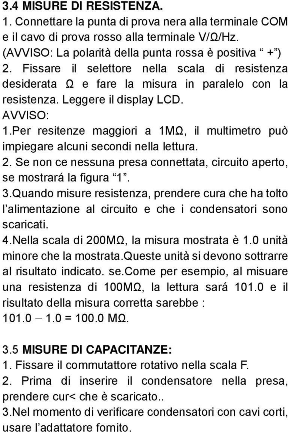 Per resitenze maggiori a 1MΩ, il multimetro può impiegare alcuni secondi nella lettura. 2. Se non ce nessuna presa connettata, circuito aperto, se mostrará la figura 1. 3.