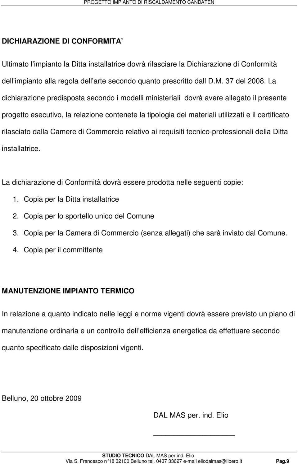 rilasciato dalla Camere di Commercio relativo ai requisiti tecnico-professionali della Ditta installatrice. La dichiarazione di Conformità dovrà essere prodotta nelle seguenti copie: 1.