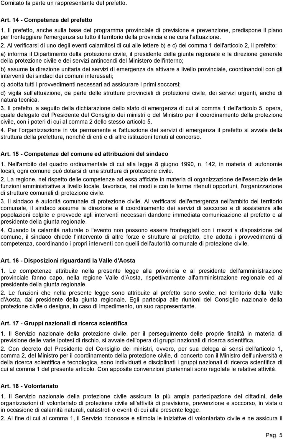 Al verificarsi di uno degli eventi calamitosi di cui alle lettere b) e c) del comma 1 dell'articolo 2, il prefetto: a) informa il Dipartimento della protezione civile, il presidente della giunta