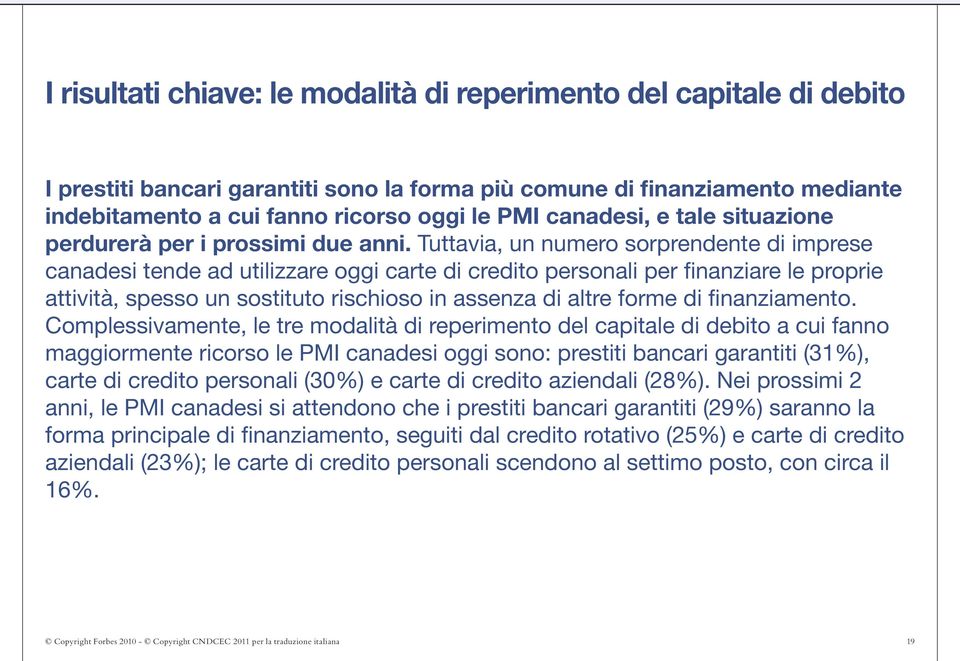 Tuttavia, un numero sorprendente di imprese canadesi tende ad utilizzare oggi carte di credito personali per finanziare le proprie attività, spesso un sostituto rischioso in assenza di altre forme di