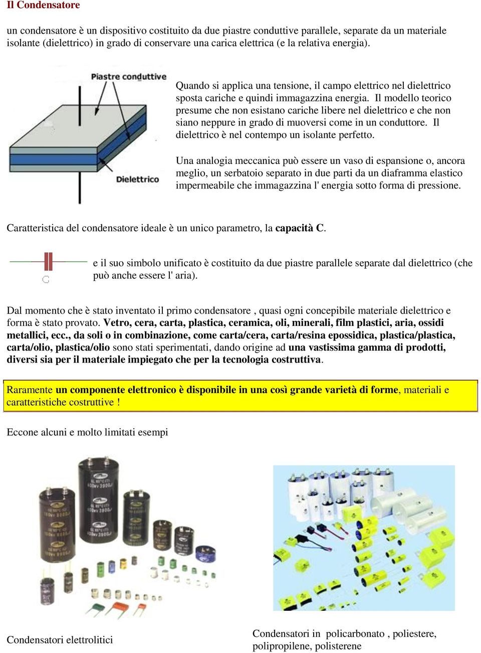 Il modello teorico presume che non esistano cariche libere nel dielettrico e che non siano neppure in grado di muoversi come in un conduttore. Il dielettrico è nel contempo un isolante perfetto.