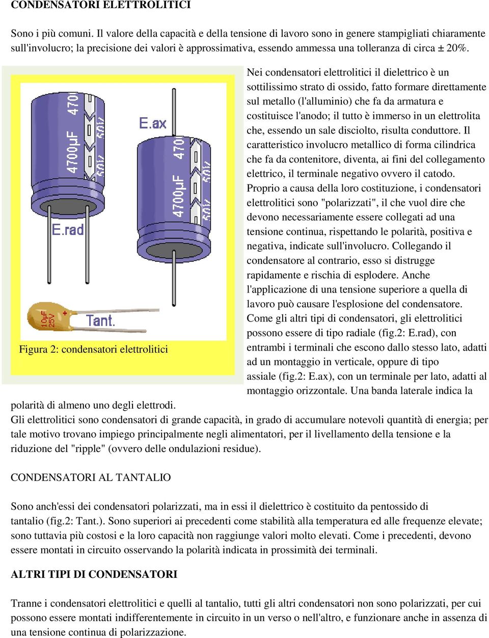 Nei condensatori elettrolitici il dielettrico è un sottilissimo strato di ossido, fatto formare direttamente sul metallo (l'alluminio) che fa da armatura e costituisce l'anodo; il tutto è immerso in