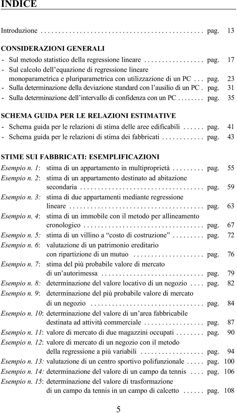 ..... pag. 41 - Schema guida per le relazioni di stima dei fabbricati............ pag. 43 STIME SUI FABBRICATI: ESEMPLIFICAZIONI Esempio n. 1: stima di un appartamento in multiproprietà......... pag. 55 Esempio n.