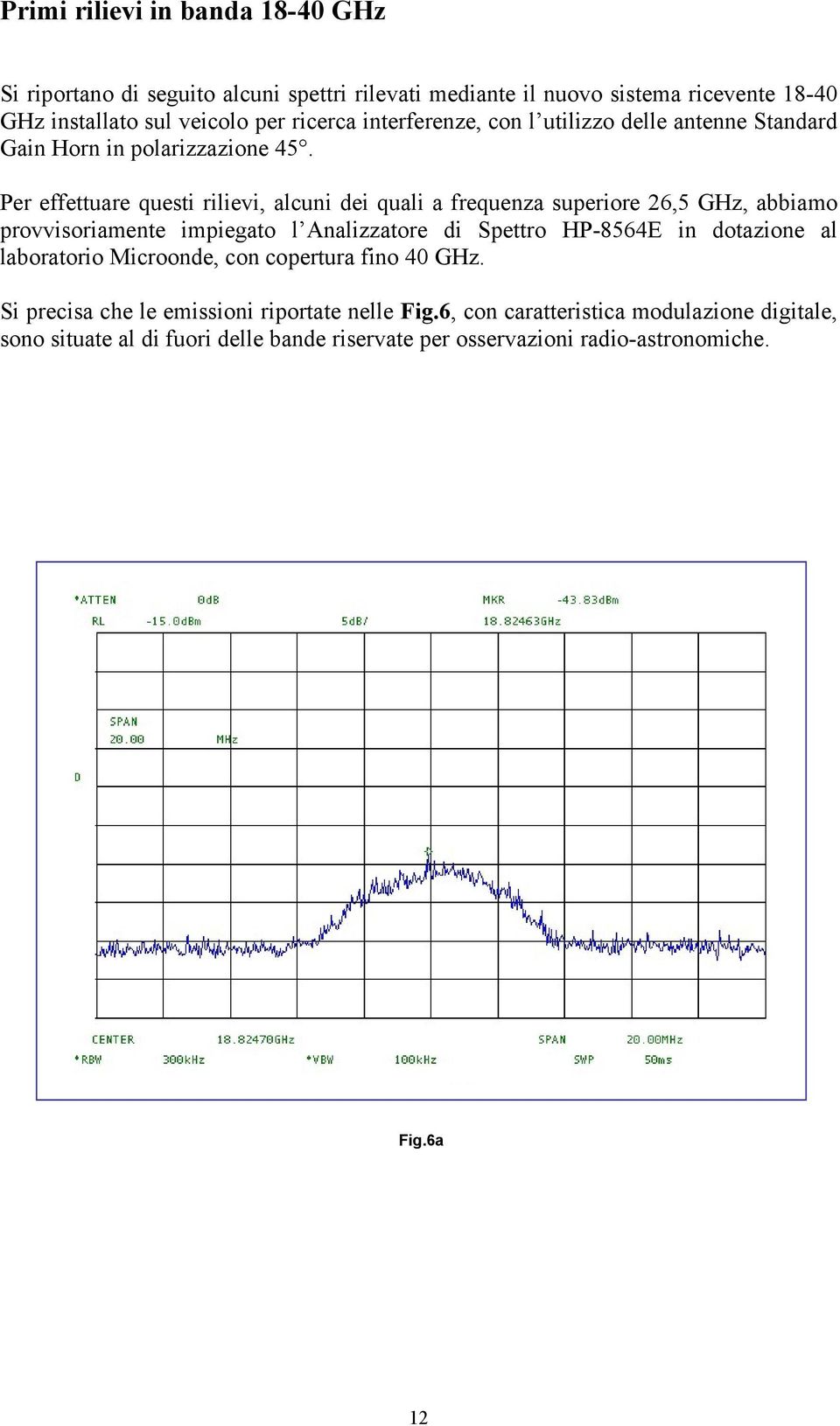 Per effettuare questi rilievi, alcuni dei quali a frequenza superiore 26,5 GHz, abbiamo provvisoriamente impiegato l Analizzatore di Spettro HP-8564E in