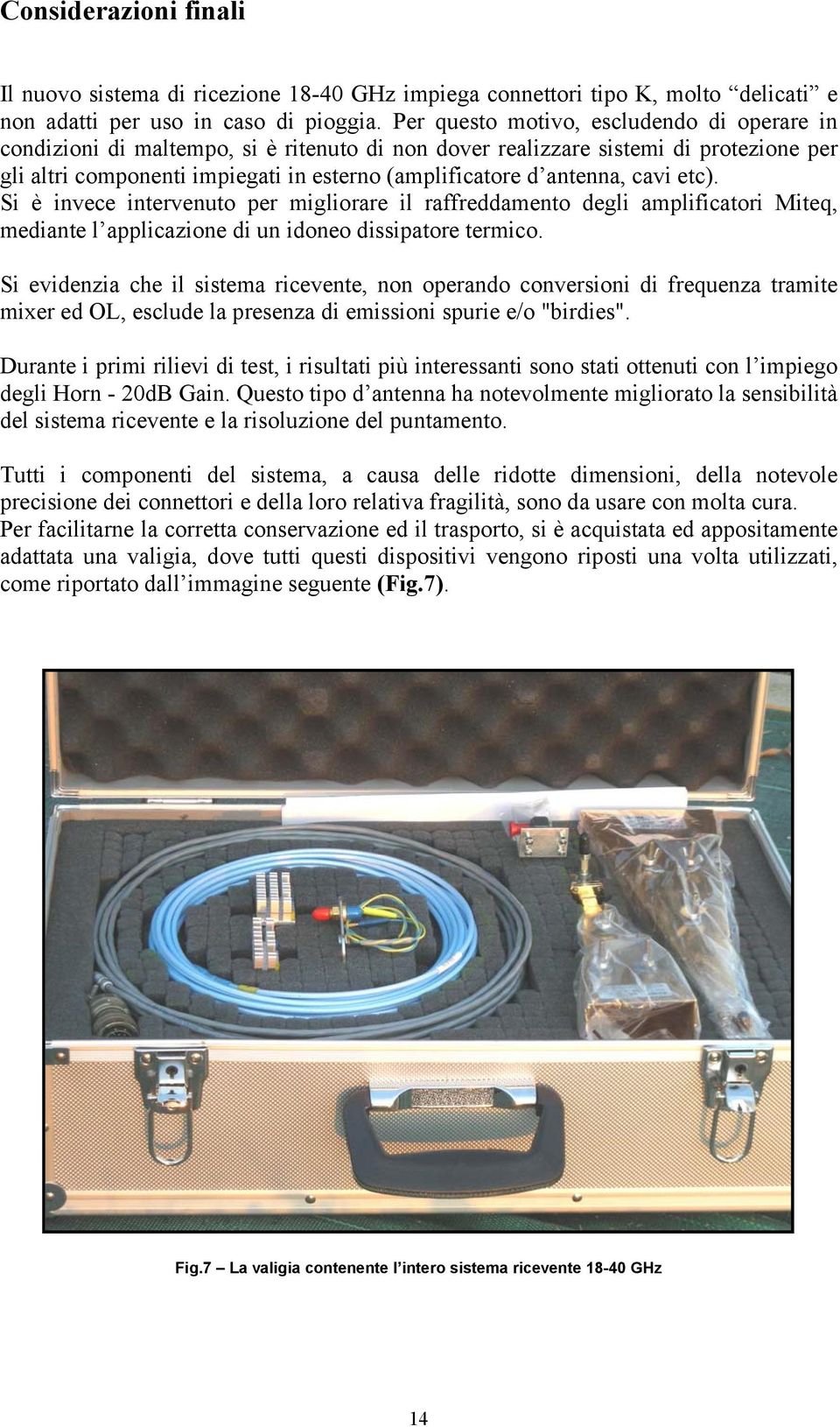 cavi etc). Si è invece intervenuto per migliorare il raffreddamento degli amplificatori Miteq, mediante l applicazione di un idoneo dissipatore termico.