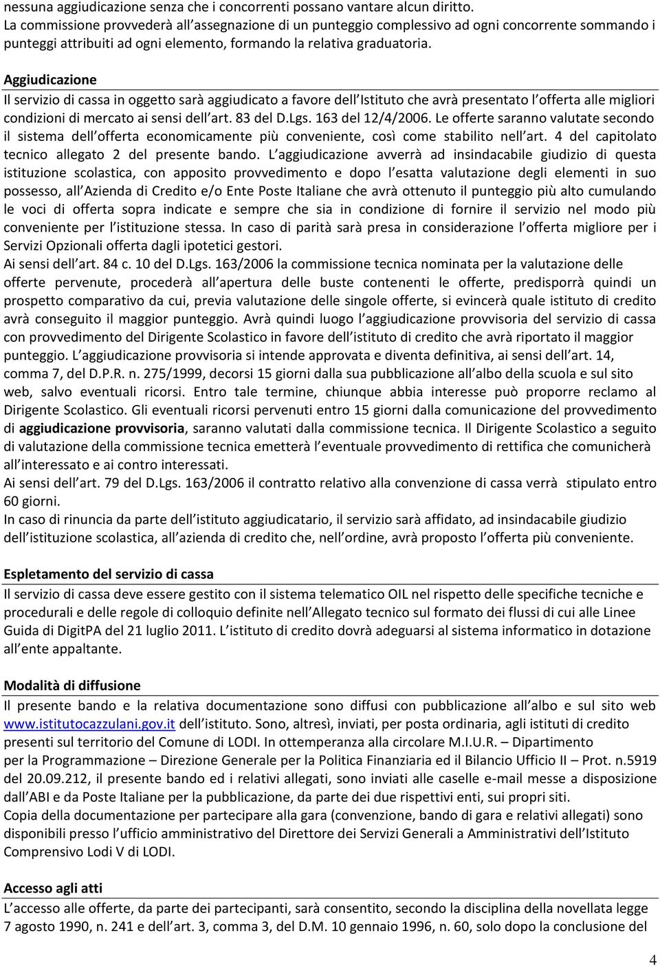 Aggiudicazione Il servizio di cassa in oggetto sarà aggiudicato a favore dell Istituto che avrà presentato l offerta alle migliori condizioni di mercato ai sensi dell art. 83 del D.Lgs.