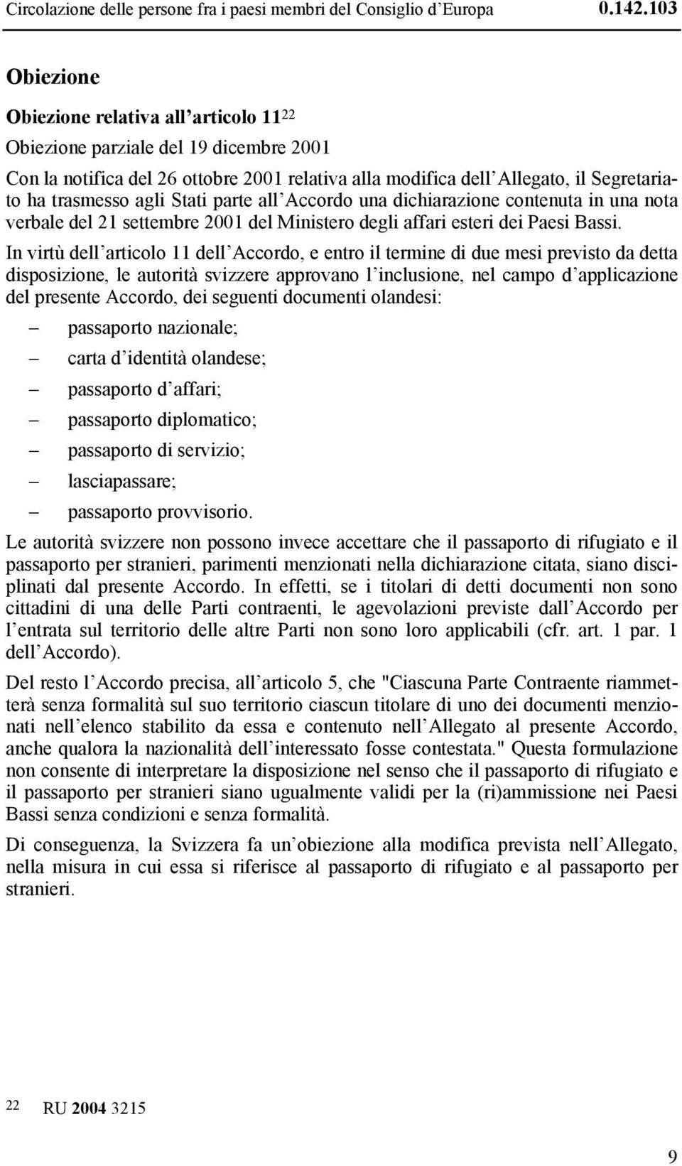 Stati parte all Accordo una dichiarazione contenuta in una nota verbale del 21 settembre 2001 del Ministero degli affari esteri dei Paesi Bassi.