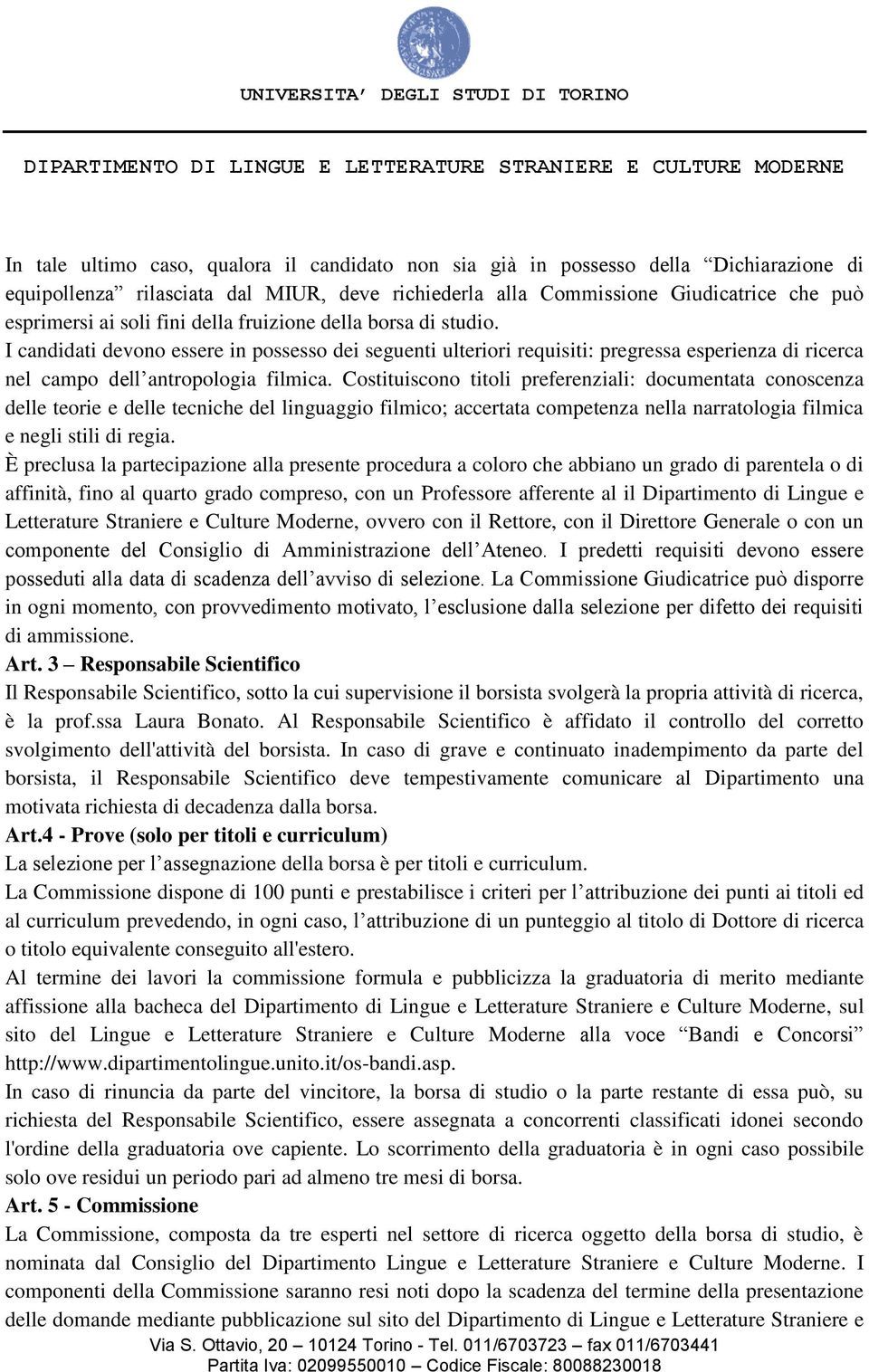 Costituiscono titoli preferenziali: documentata conoscenza delle teorie e delle tecniche del linguaggio filmico; accertata competenza nella narratologia filmica e negli stili di regia.