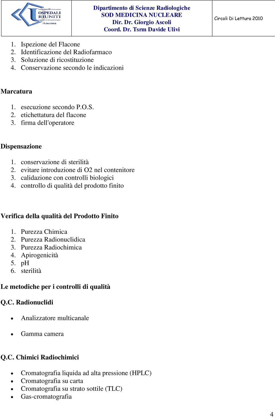 controllo di qualità del prodotto finito Verifica della qualità del Prodotto Finito 1. Purezza Chimica 2. Purezza Radionuclidica 3. Purezza Radiochimica 4. Apirogenicità 5. ph 6.