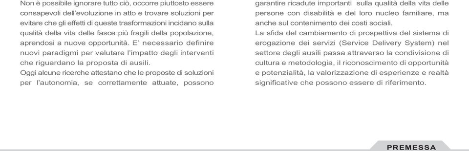 Oggi alcune ricerche attestano che le proposte di soluzioni per l autonomia, se correttamente attuate, possono garantire ricadute importanti sulla qualità della vita delle persone con disabilità e