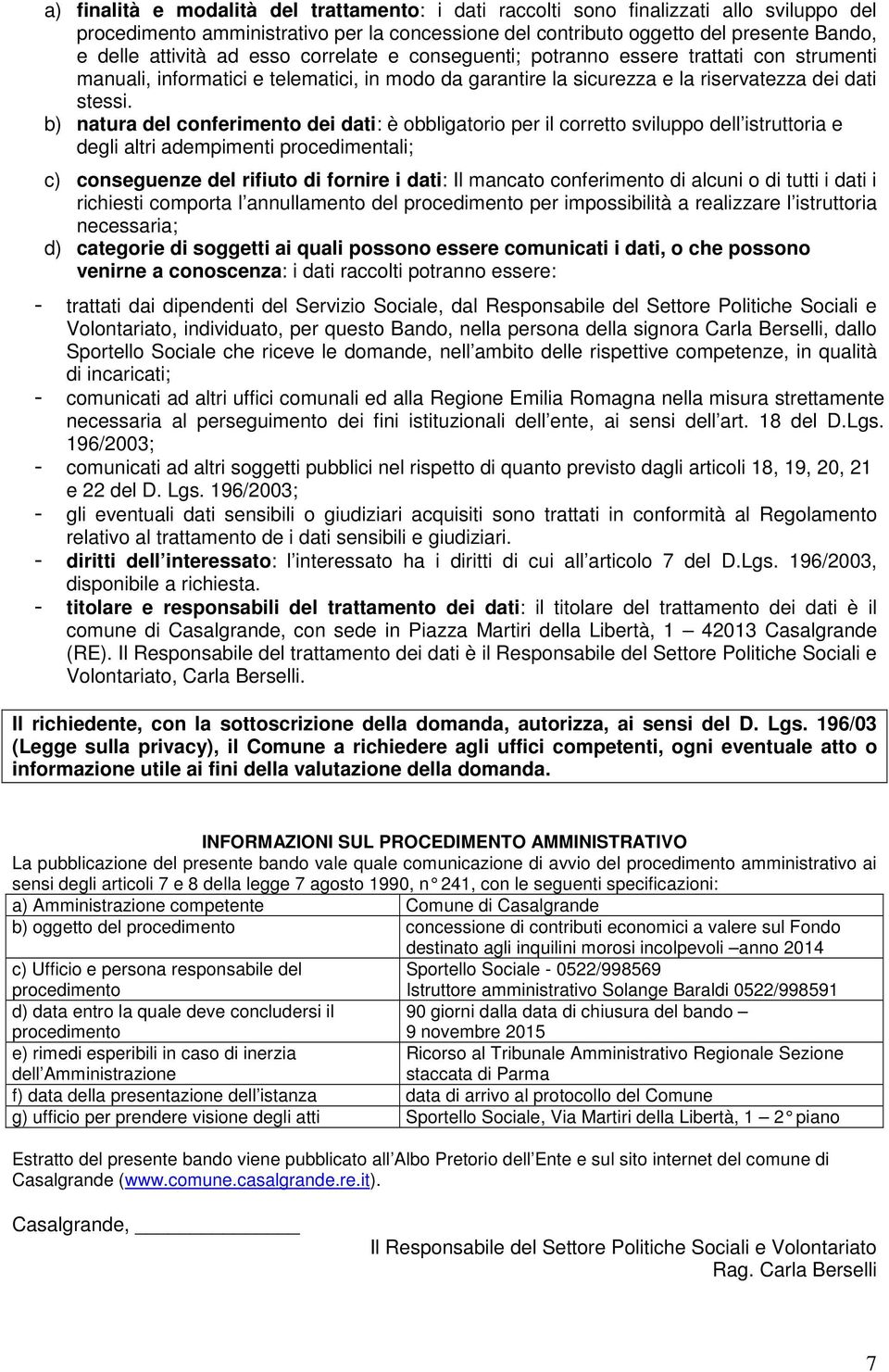 b) natura del conferimento dei dati: è obbligatorio per il corretto sviluppo dell istruttoria e degli altri adempimenti procedimentali; c) conseguenze del rifiuto di fornire i dati: Il mancato