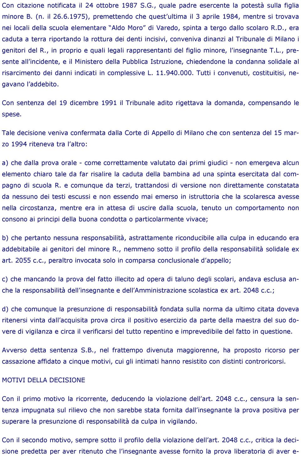 , era caduta a terra riportando la rottura dei denti incisivi, conveniva dinanzi al Tribunale di Milano i genitori del R., in proprio e quali legali rappresentanti del figlio minore, l insegnante T.L.