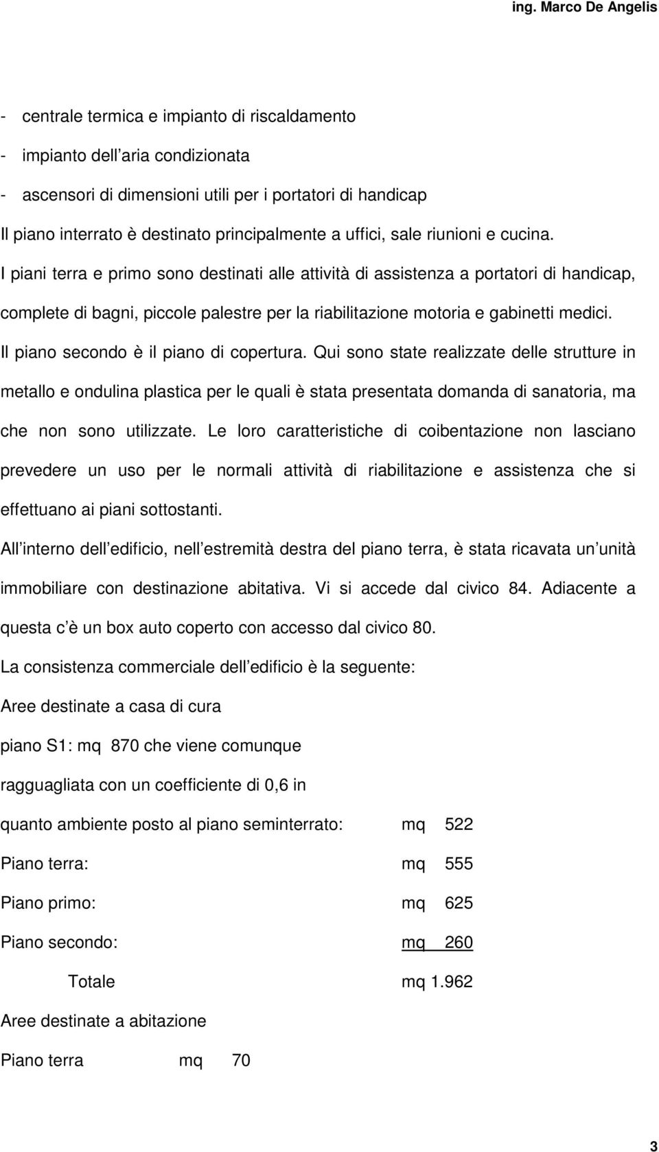 Il piano secondo è il piano di copertura. Qui sono state realizzate delle strutture in metallo e ondulina plastica per le quali è stata presentata domanda di sanatoria, ma che non sono utilizzate.