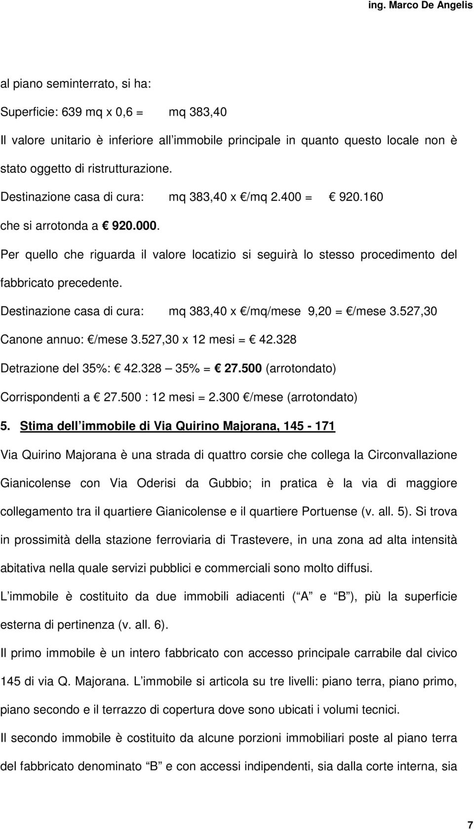 Destinazione casa di cura: mq 383,40 x /mq/mese 9,20 = /mese 3.527,30 Canone annuo: /mese 3.527,30 x 12 mesi = 42.328 Detrazione del 35%: 42.328 35% = 27.500 (arrotondato) Corrispondenti a 27.