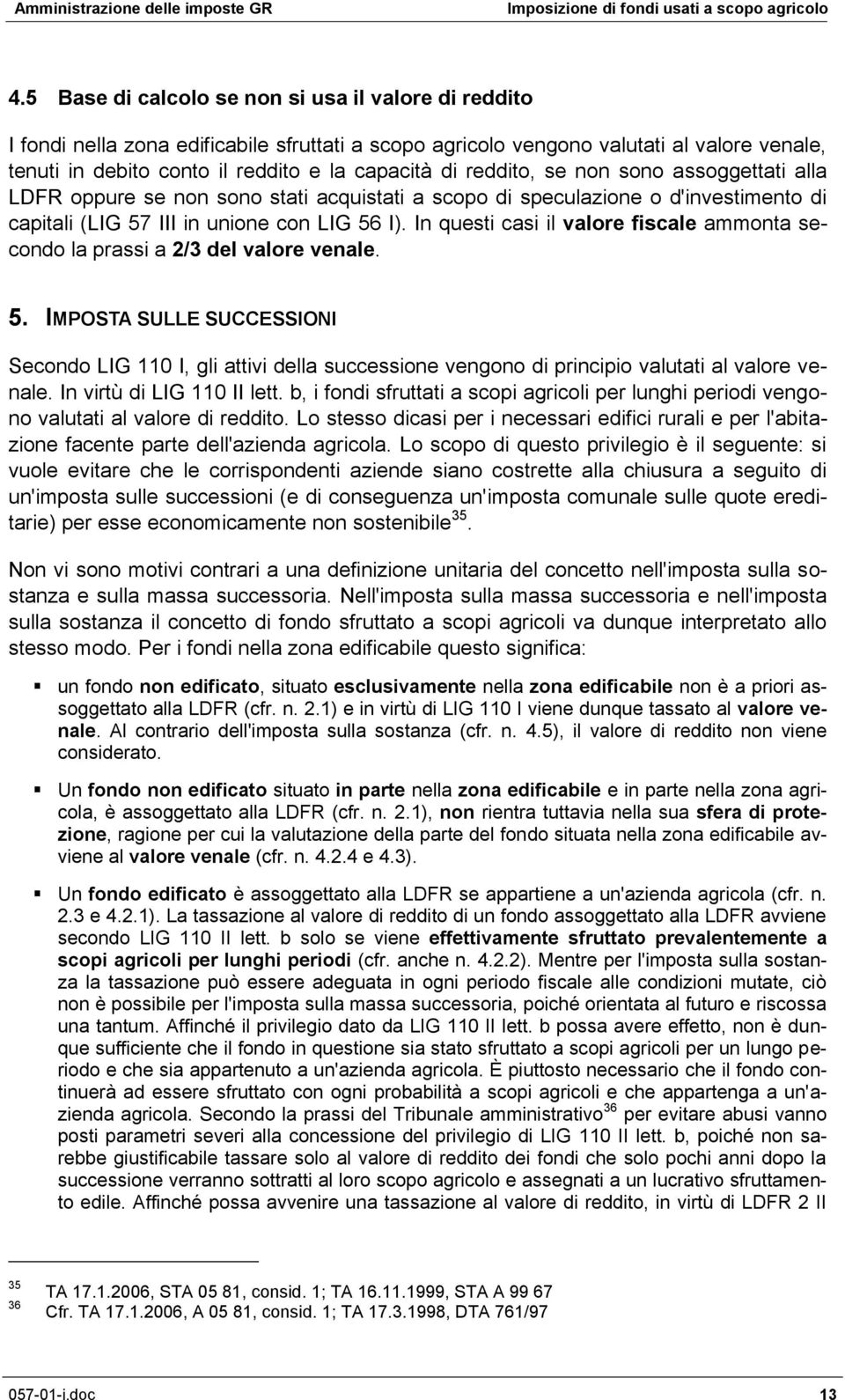 In questi casi il valore fiscale ammonta secondo la prassi a 2/3 del valore venale. 5.