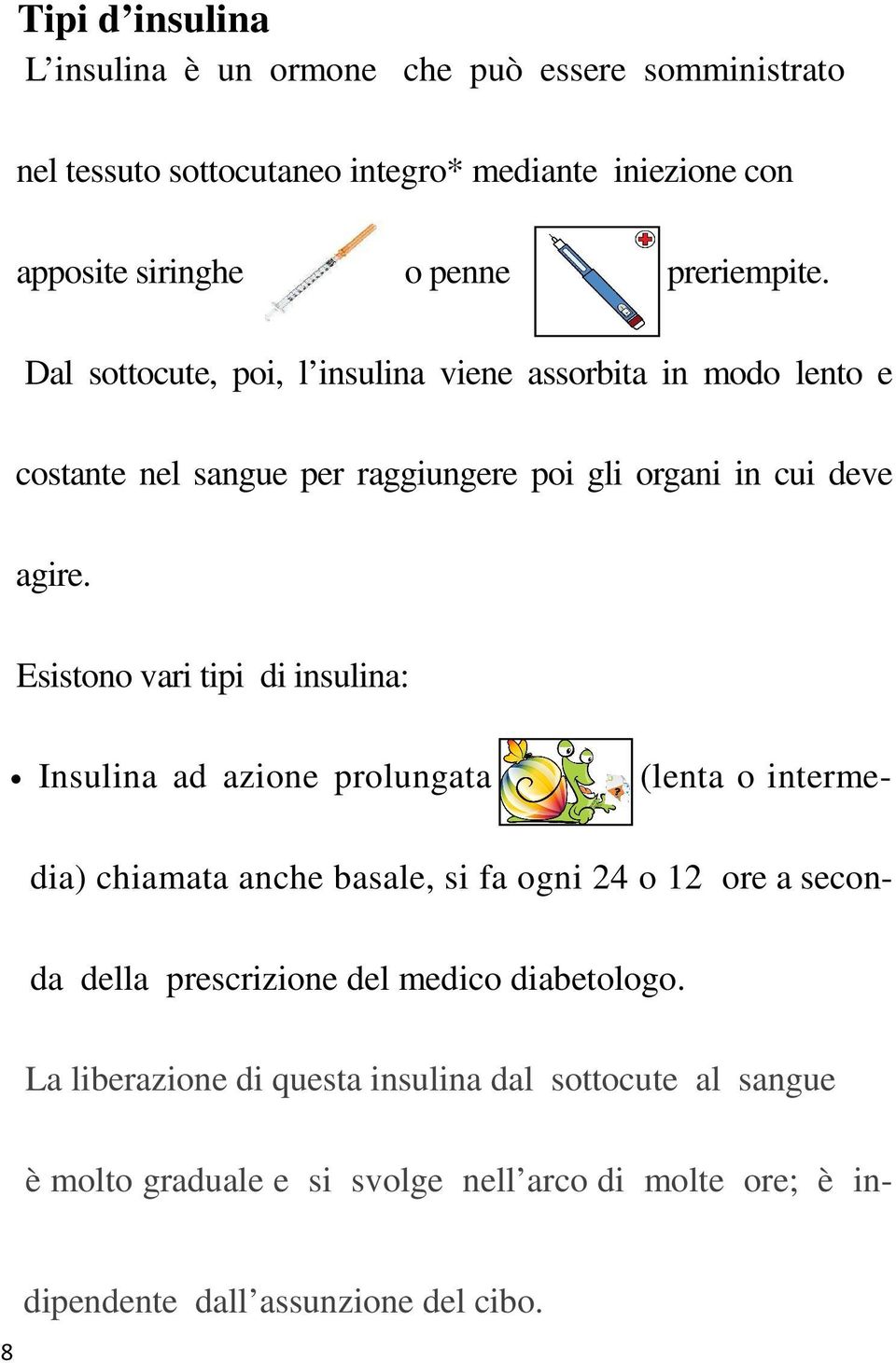 Esistono vari tipi di insulina: Insulina ad azione prolungata (lenta o intermedia) chiamata anche basale, si fa ogni 24 o 12 ore a seconda della prescrizione