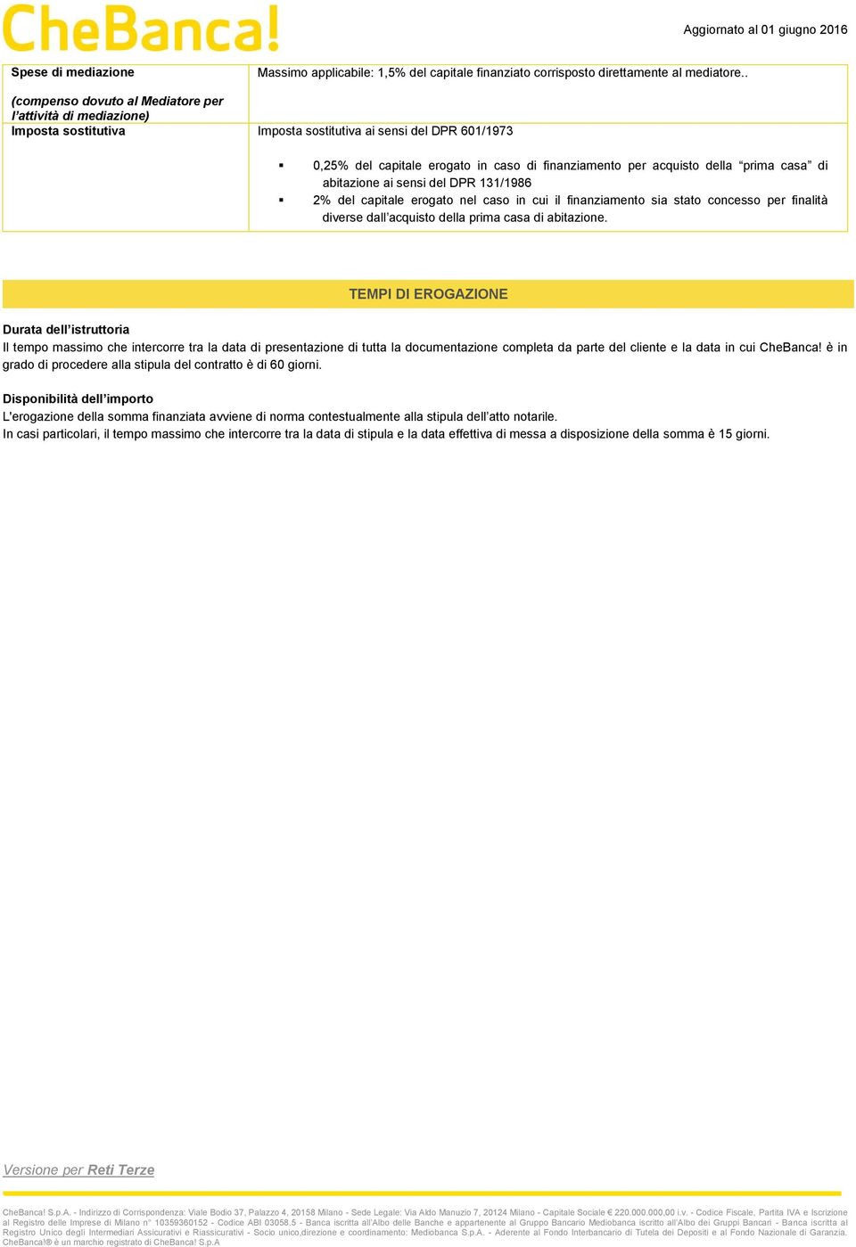 prima casa di abitazione ai sensi del DPR 131/1986 2% del capitale erogato nel caso in cui il finanziamento sia stato concesso per finalità diverse dall acquisto della prima casa di abitazione.