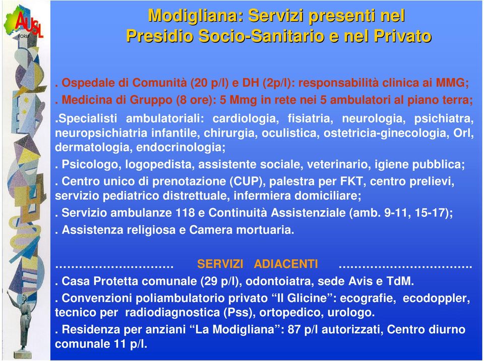 specialisti ambulatoriali: cardiologia, fisiatria, neurologia, psichiatra, neuropsichiatria infantile, chirurgia, oculistica, ostetricia-ginecologia, Orl, dermatologia, endocrinologia;.