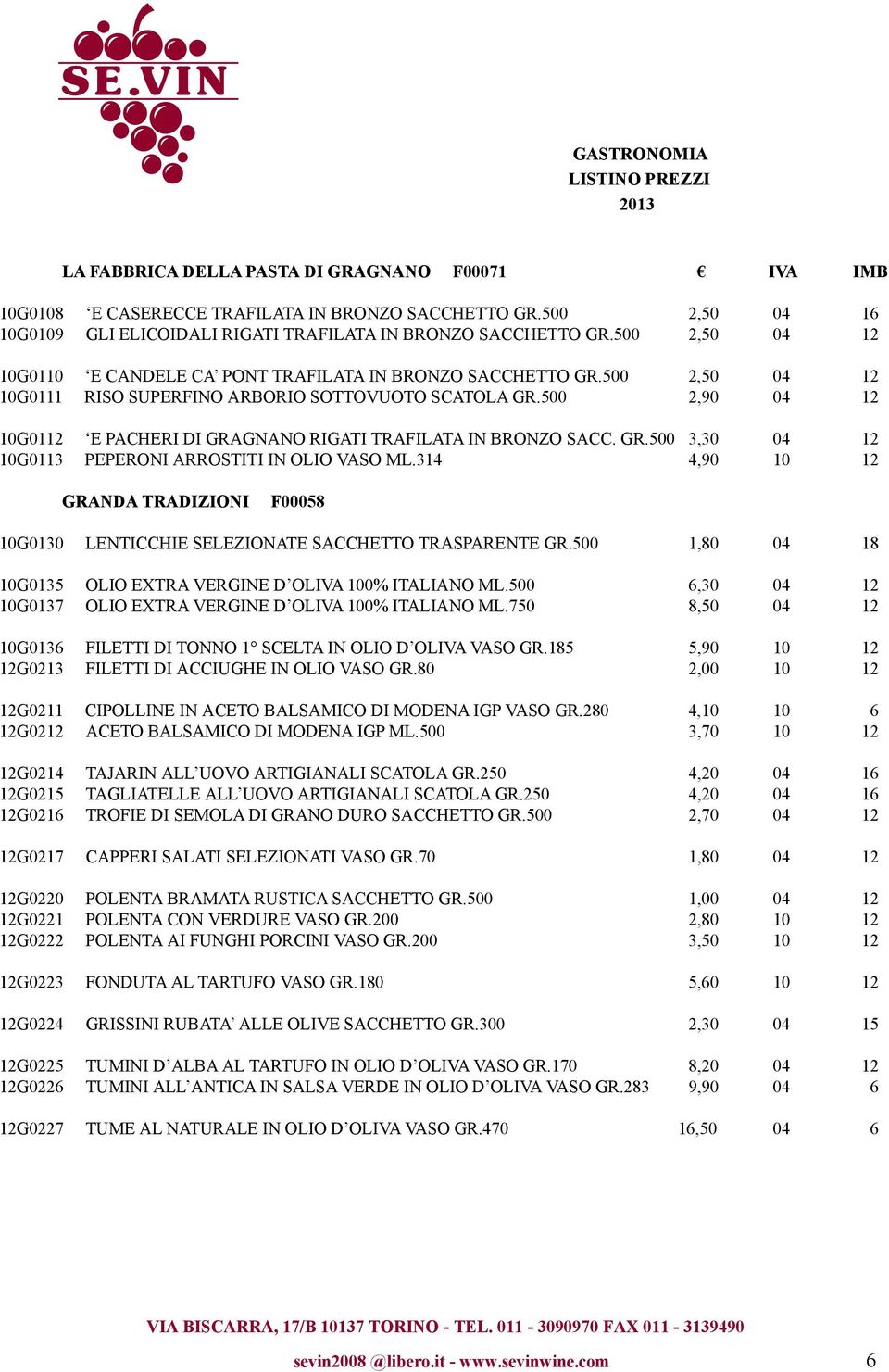 500 2,90 04 12 10G0112 E PACHERI DI GRAGNANO RIGATI TRAFILATA IN BRONZO SACC. GR.500 3,30 04 12 10G0113 PEPERONI ARROSTITI IN OLIO VASO ML.