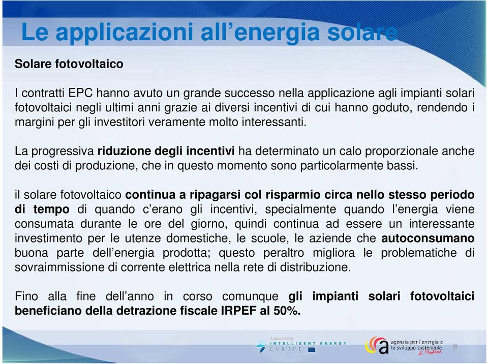 La progressiva riduzione degli incentivi ha determinato un calo proporzionale anche dei costi di produzione, che in questo momento sono particolarmente bassi.