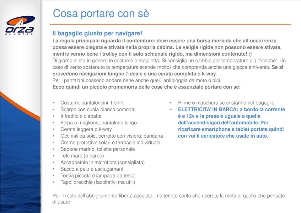 Si consiglia un cambio per temperature più fresche (in caso di vento sostenuto la temperatura scende molto) che comprenda anche una giacca antivento.