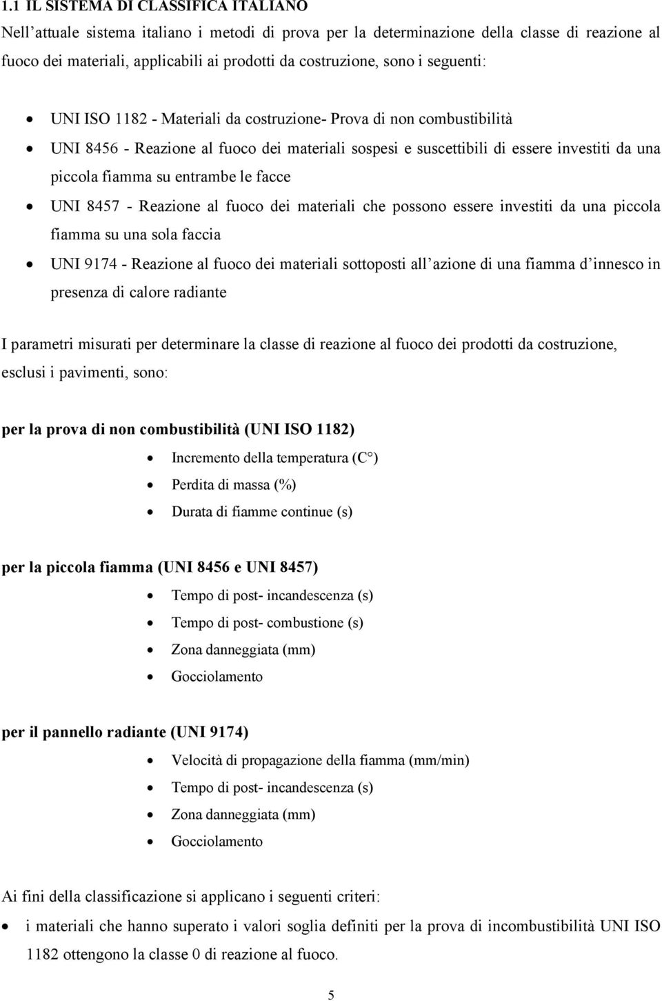 entrambe le facce UNI 8457 - Reazione al fuoco dei materiali che possono essere investiti da una piccola fiamma su una sola faccia UNI 9174 - Reazione al fuoco dei materiali sottoposti all azione di