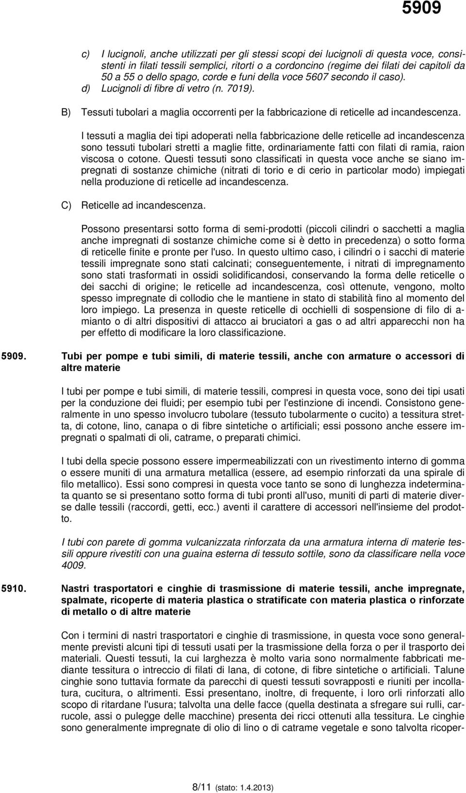 I tessuti a maglia dei tipi adoperati nella fabbricazione delle reticelle ad incandescenza sono tessuti tubolari stretti a maglie fitte, ordinariamente fatti con filati di ramia, raion viscosa o