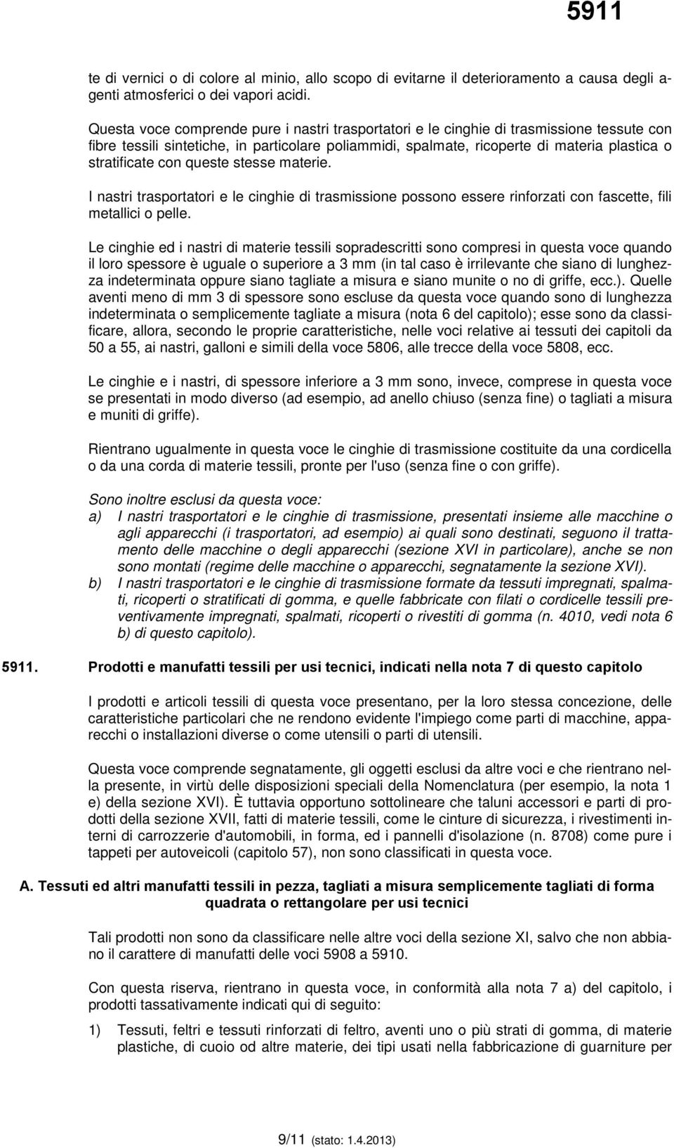 con queste stesse materie. I nastri trasportatori e le cinghie di trasmissione possono essere rinforzati con fascette, fili metallici o pelle.